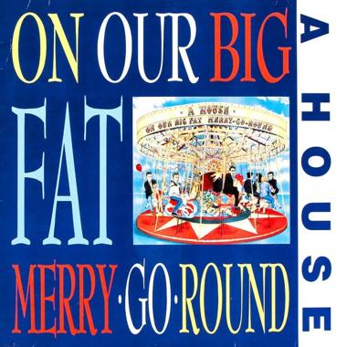 A House -  On Our Big Fat Merry Go Round